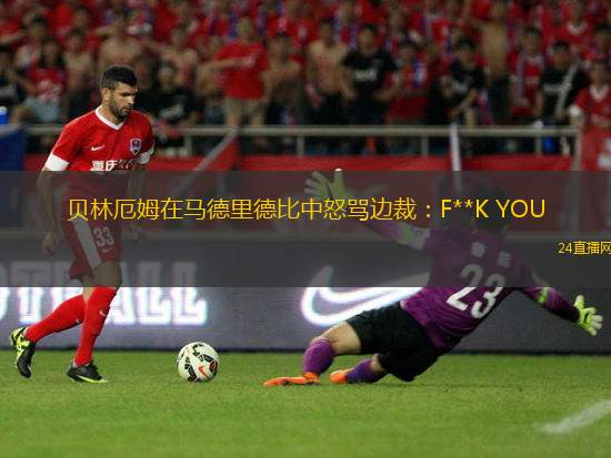 贝林厄姆在马德里德比中怒骂边裁：F**K YOU