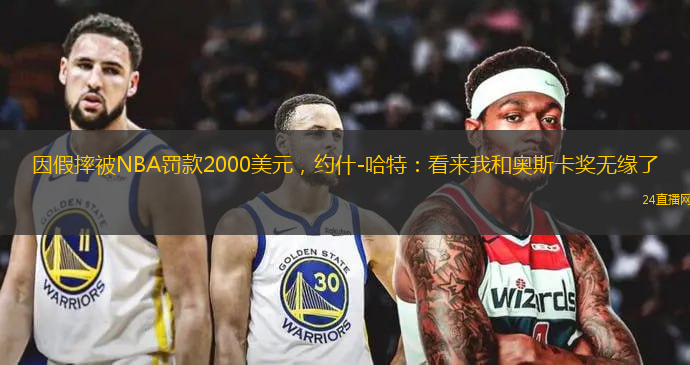 因假摔被NBA罚款2000美元，约什-哈特：看来我和奥斯卡奖无缘了